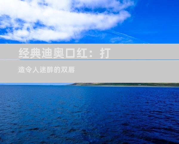 经典迪奥口红：打造令人迷醉的双唇