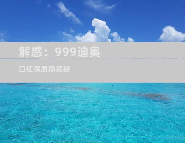 解惑：999迪奥口红保质期揭秘