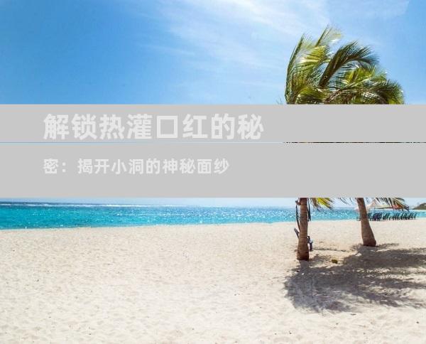 解锁热灌口红的秘密：揭开小洞的神秘面纱