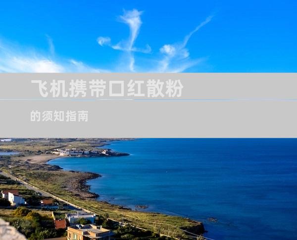飞机携带口红散粉的须知指南