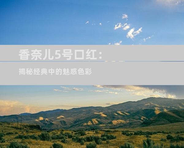 香奈儿5号口红：揭秘经典中的魅惑色彩