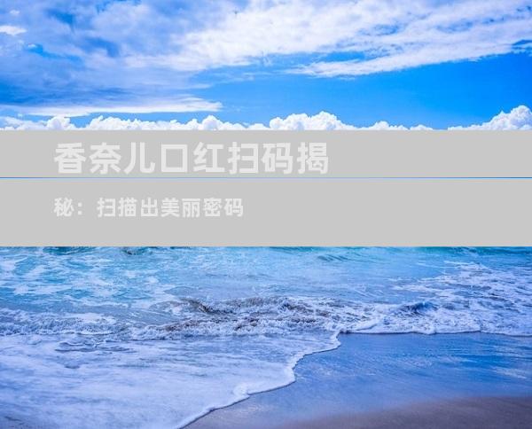 香奈儿口红扫码揭秘：扫描出美丽密码