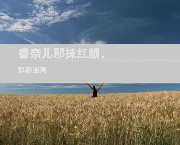香奈儿那抹红颜，醉影迷离