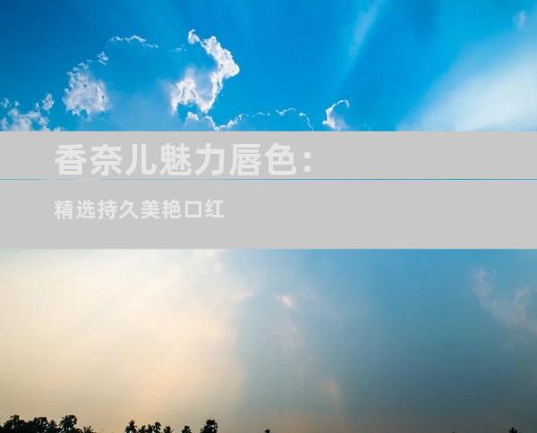 香奈儿魅力唇色：精选持久美艳口红