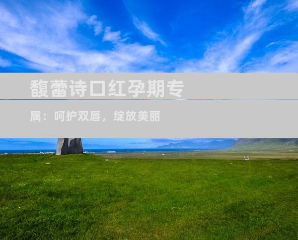 馥蕾诗口红孕期专属：呵护双唇，绽放美丽