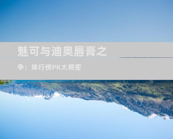 魅可与迪奥唇膏之争：排行榜PK大揭密