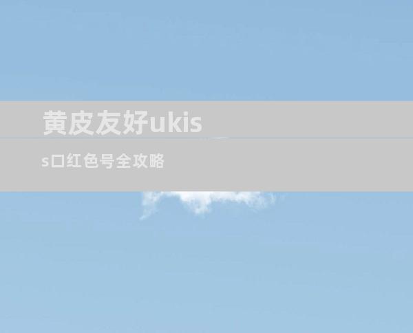 黄皮友好ukiss口红色号全攻略