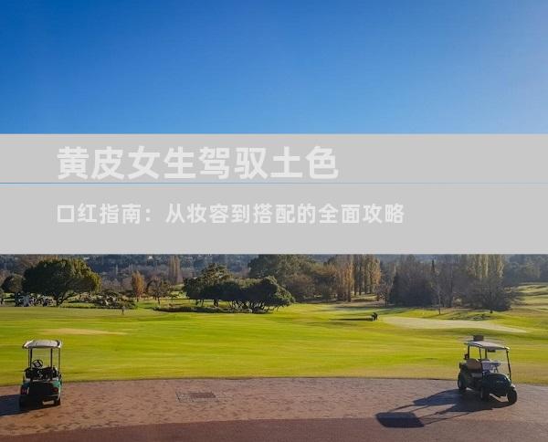 黄皮女生驾驭土色口红指南：从妆容到搭配的全面攻略