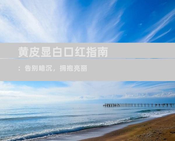 黄皮显白口红指南：告别暗沉，拥抱亮丽