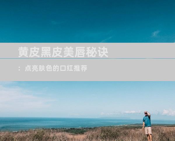 黄皮黑皮美唇秘诀：点亮肤色的口红推荐