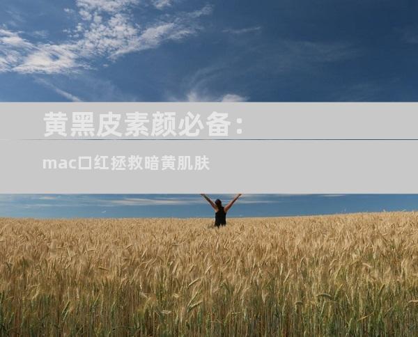黄黑皮素颜必备：mac口红拯救暗黄肌肤