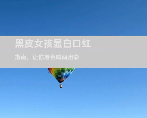 黑皮女孩显白口红指南，让你唇色瞬间出彩